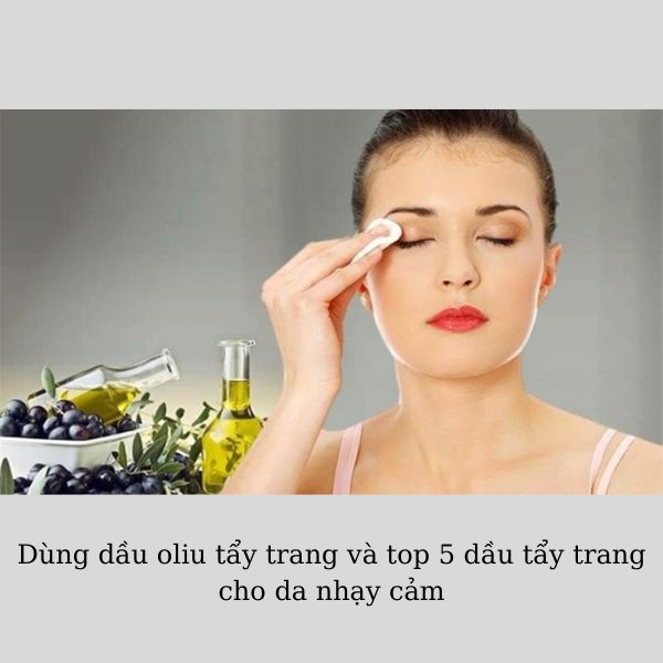 Dùng dầu oliu tẩy trang và top 5 dầu tẩy trang cho da nhạy cảm