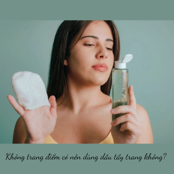 Giải đáp cho nàng: Không trang điểm có nên dùng dầu tẩy trang không?