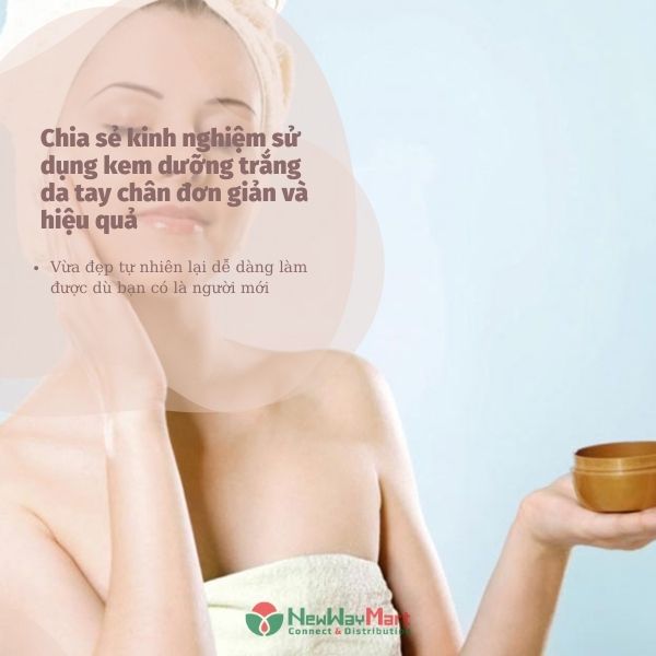 [Chuyên gia tư vấn] Chia sẻ kinh nghiệm sử dụng kem dưỡng trắng da tay chân đơn giản và hiệu quả