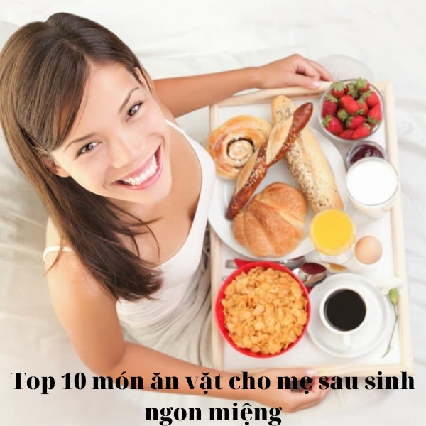Top 10 món ăn vặt cho mẹ sau sinh ngon miệng, bổ dưỡng