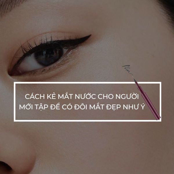 Cách kẻ mắt nước cho người mới tập để có đôi mắt đẹp như ý 