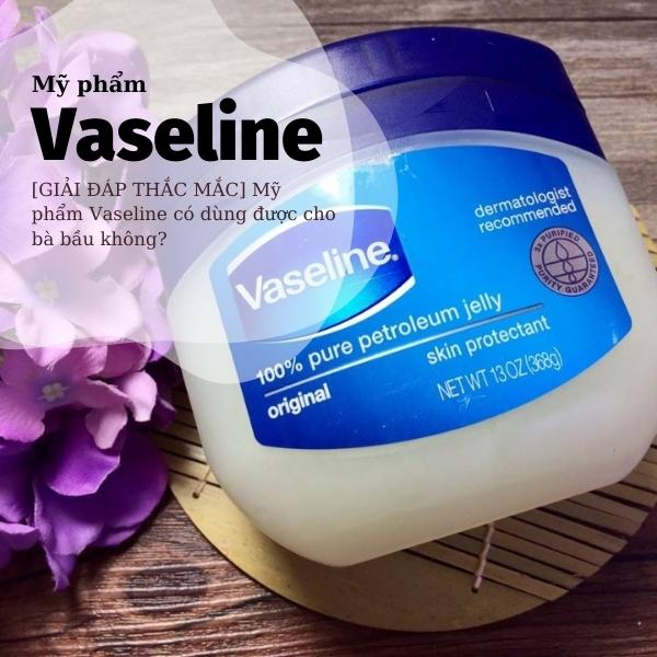 [GIẢI ĐÁP THẮC MẮC] Mỹ phẩm Vaseline có dùng được cho bà bầu không?
