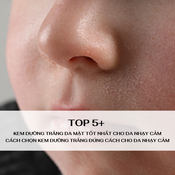 Top kem dưỡng trắng da mặt tốt nhất cho da nhạy cảm: Cách chọn kem dưỡng trắng đúng cách cho da nhạy cảm