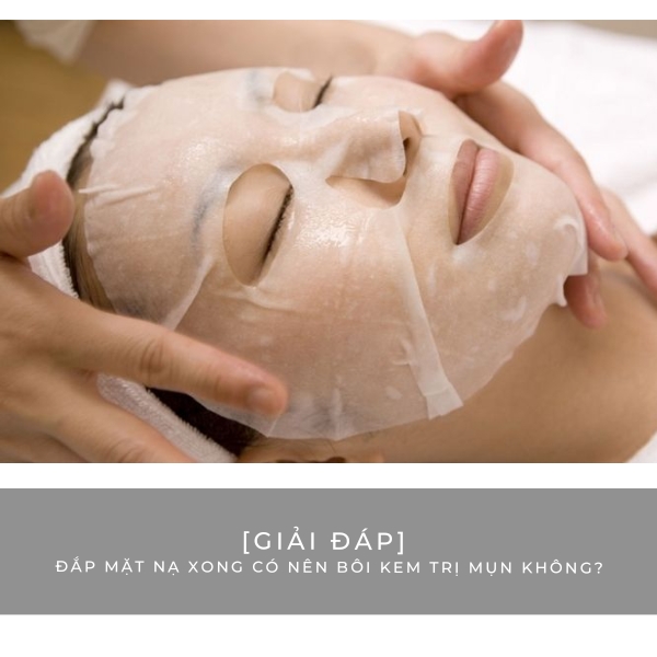 [Giải đáp] Đắp mặt nạ xong có nên bôi kem trị mụn không?